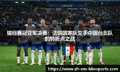 锦标赛冠亚军决赛:法国国家队交手中国台北队的转折点之战