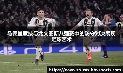 马德里竞技与尤文图斯八强赛中的防守对决展现足球艺术
