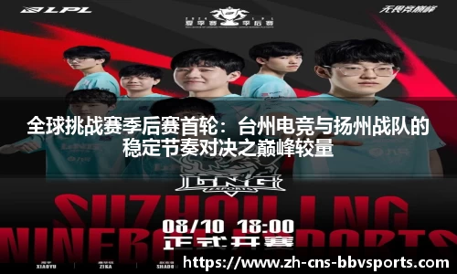 全球挑战赛季后赛首轮:台州电竞与扬州战队的稳定节奏对决之巅峰较量