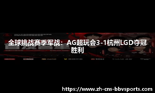 全球挑战赛季军战:AG超玩会3-1杭州LGD夺冠胜利