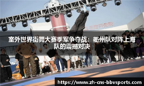 室外世界街舞大赛季军争夺战:衢州队对阵上海队的震撼对决