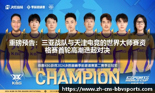 重磅预告:三亚战队与天津电竞的世界大师赛资格赛首轮高潮迭起对决