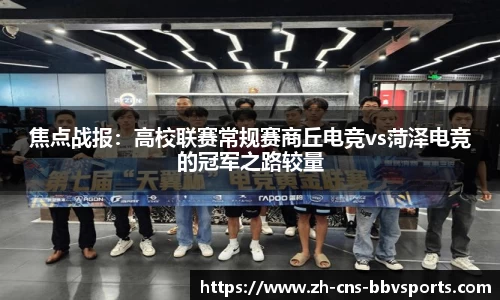 焦点战报:高校联赛常规赛商丘电竞vs菏泽电竞的冠军之路较量
