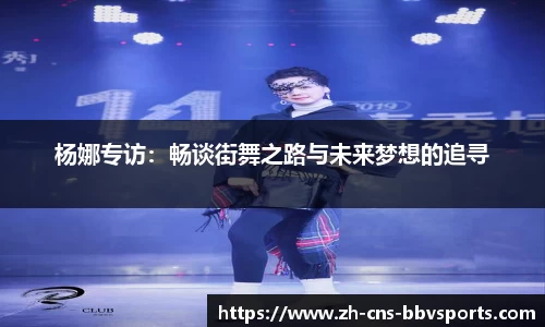 杨娜专访:畅谈街舞之路与未来梦想的追寻